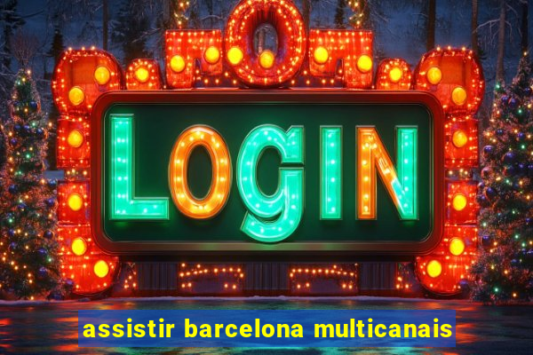 assistir barcelona multicanais